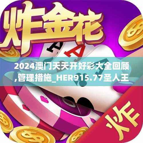 2024澳门天天开好彩大全回顾,管理措施_HER915.77圣人王