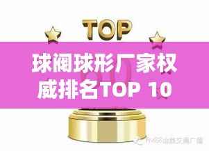 球阀球形厂家权威排名TOP 10揭晓!