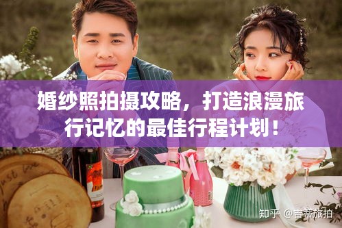婚纱照拍摄攻略，打造浪漫旅行记忆的最佳行程计划！