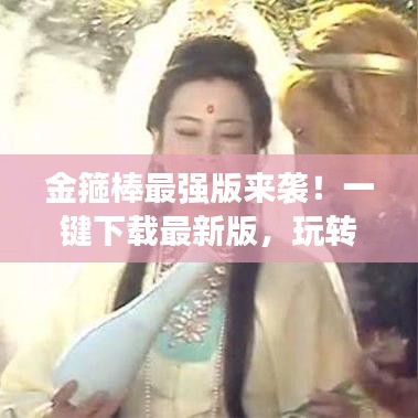 金箍棒最强版来袭！一键下载最新版，玩转全面指南